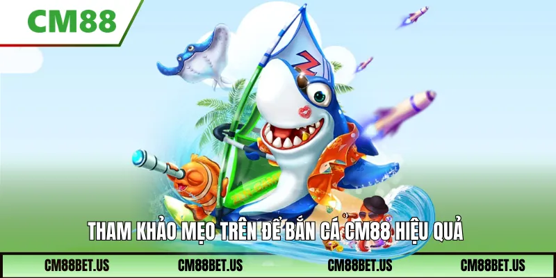 Tham khảo mẹo trên để bắn cá Cm88 hiệu quả